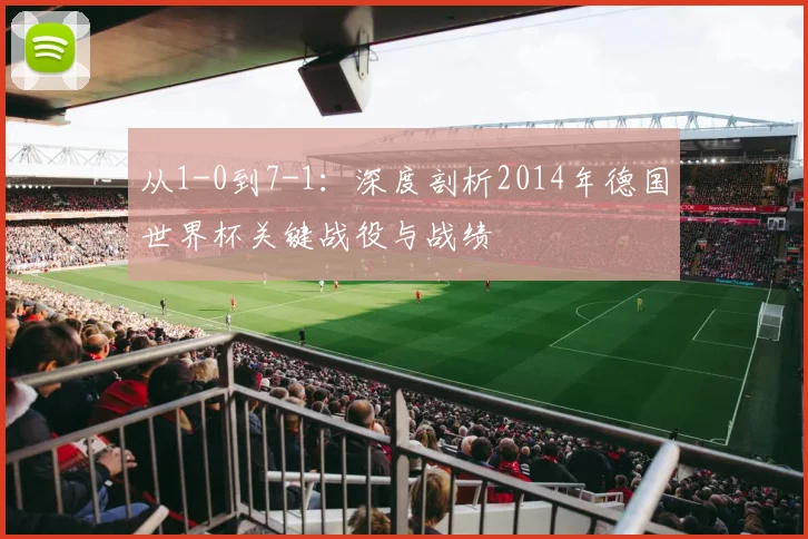 从1-0到7-1：深度剖析2014年德国世界杯关键战役与战绩