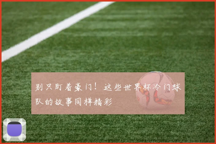 别只盯着豪门！这些世界杯冷门球队的故事同样精彩