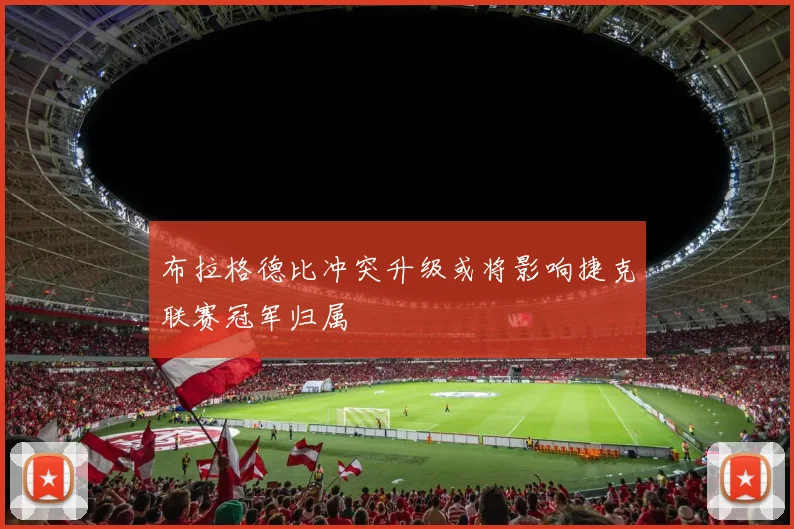 布拉格德比冲突升级或将影响捷克联赛冠军归属