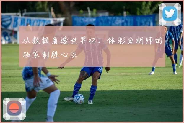 从数据看透世界杯：体彩分析师的独家制胜心法