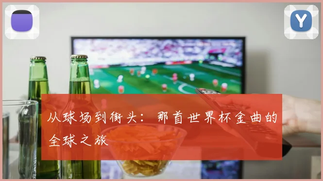 从球场到街头：那首世界杯金曲的全球之旅