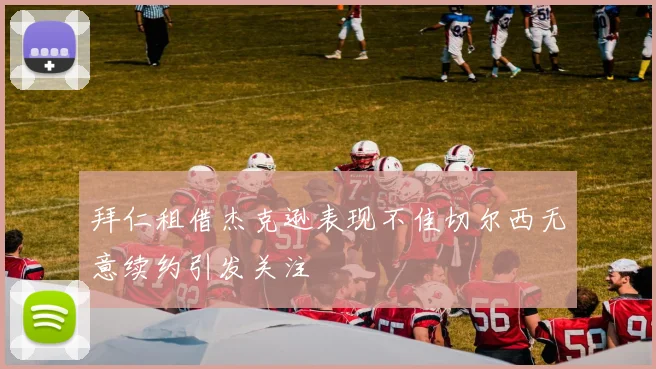 拜仁租借杰克逊表现不佳切尔西无意续约引发关注